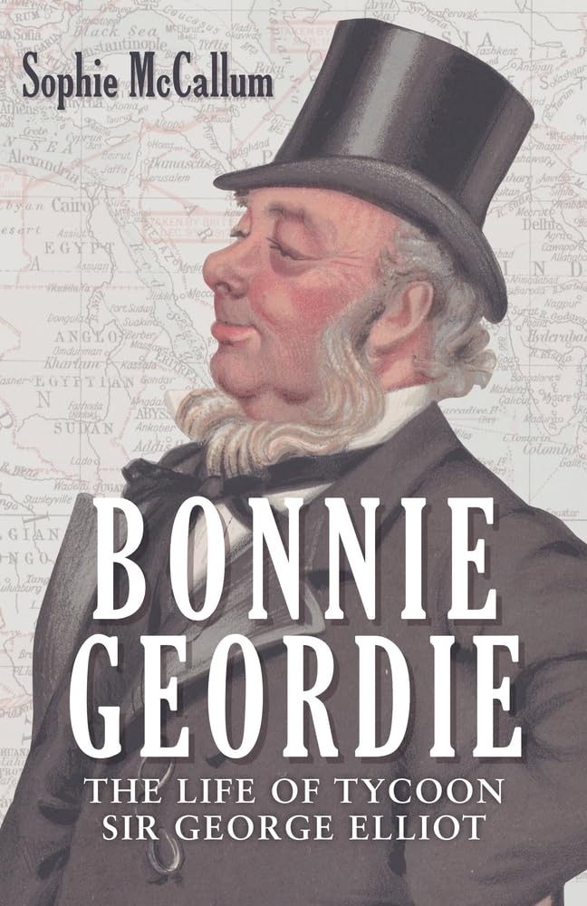 Bonnie Geordie: The Life of Tycoon Sir George Elliot Politics & Society
