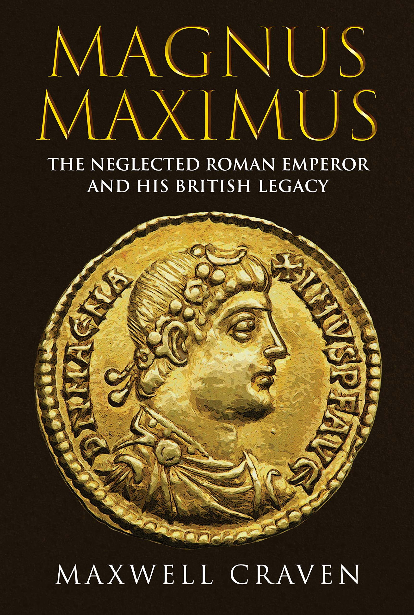 Magnus Maximus: The Forgotten Roman Emperor and His British Legacy Politics & History
