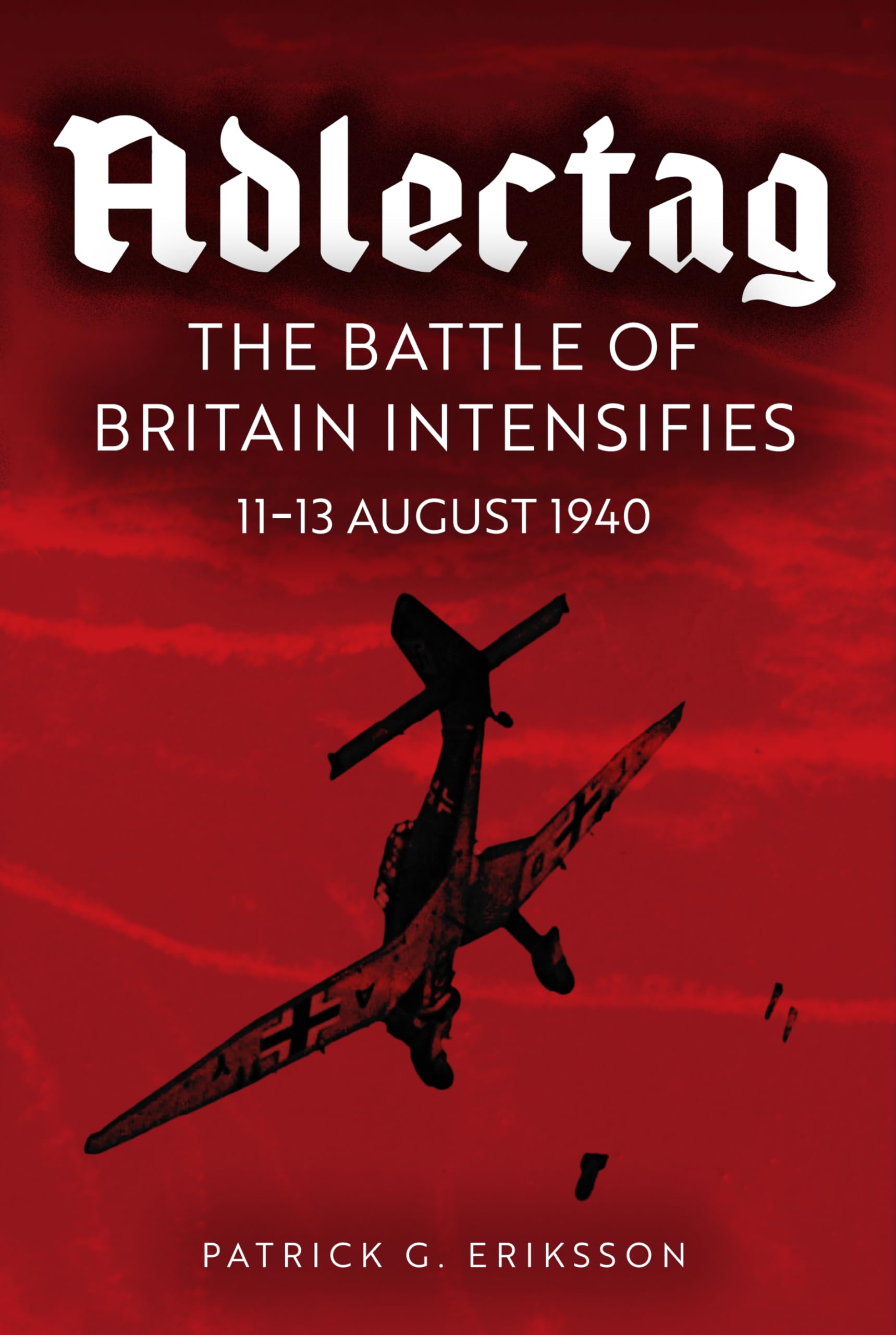 Adlertag: The Battle of Britain Intensifies: 11-13 August 1940 Politics & History