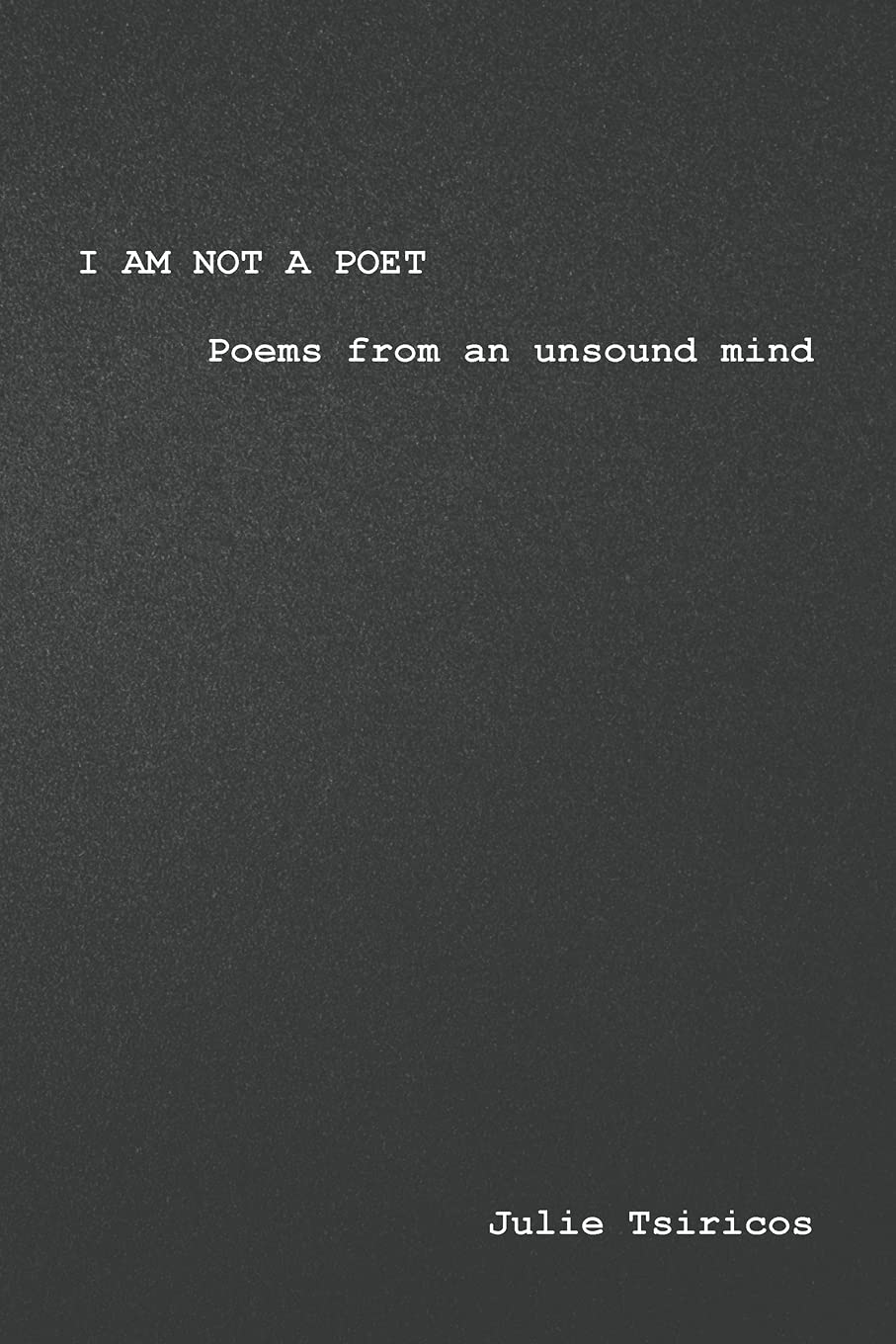I am not a Poet: Poems from an Unsound Mind Poetry