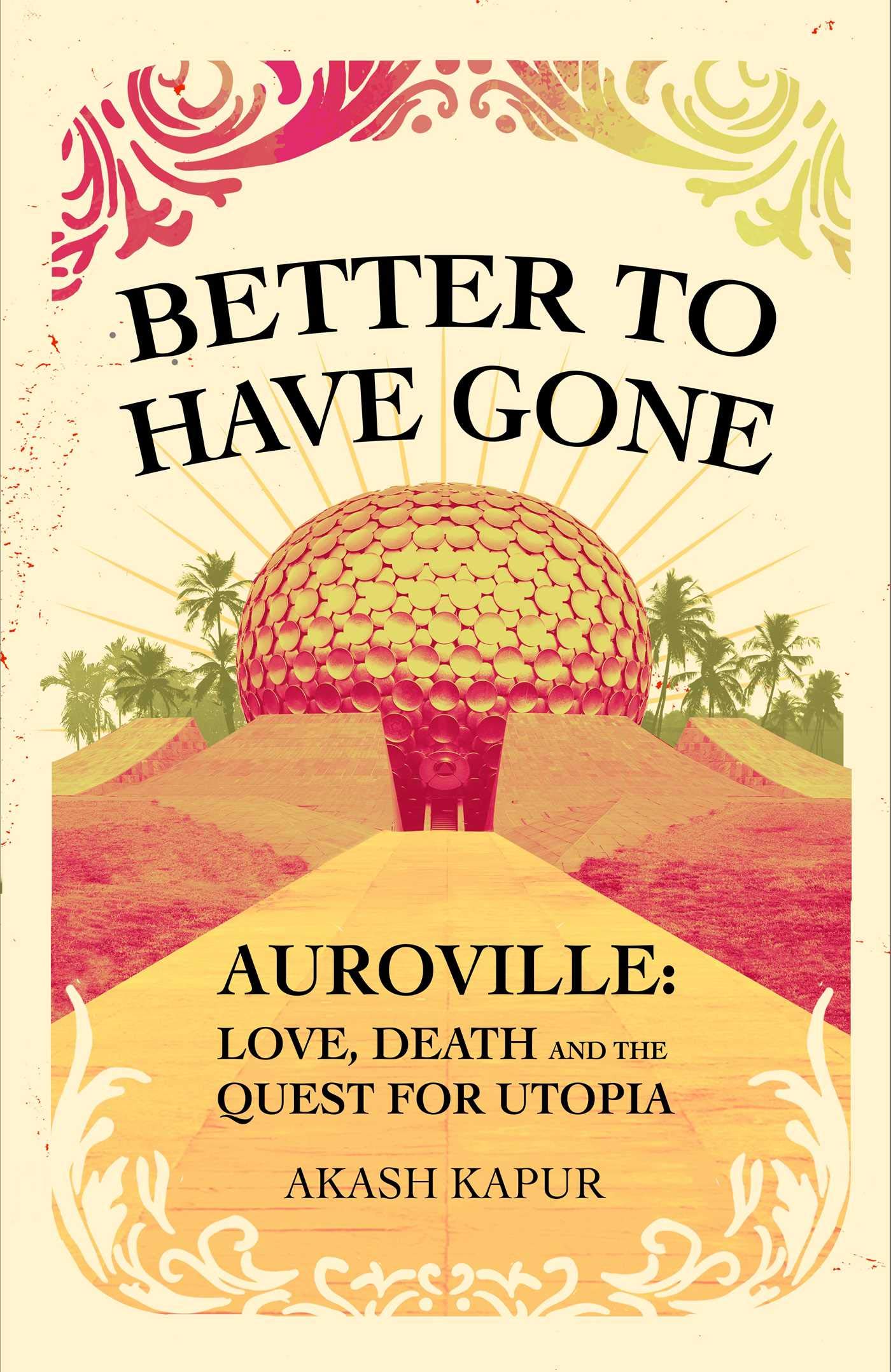 Better To Have Gone: Love, Death and the Quest for Utopia in Auroville Books