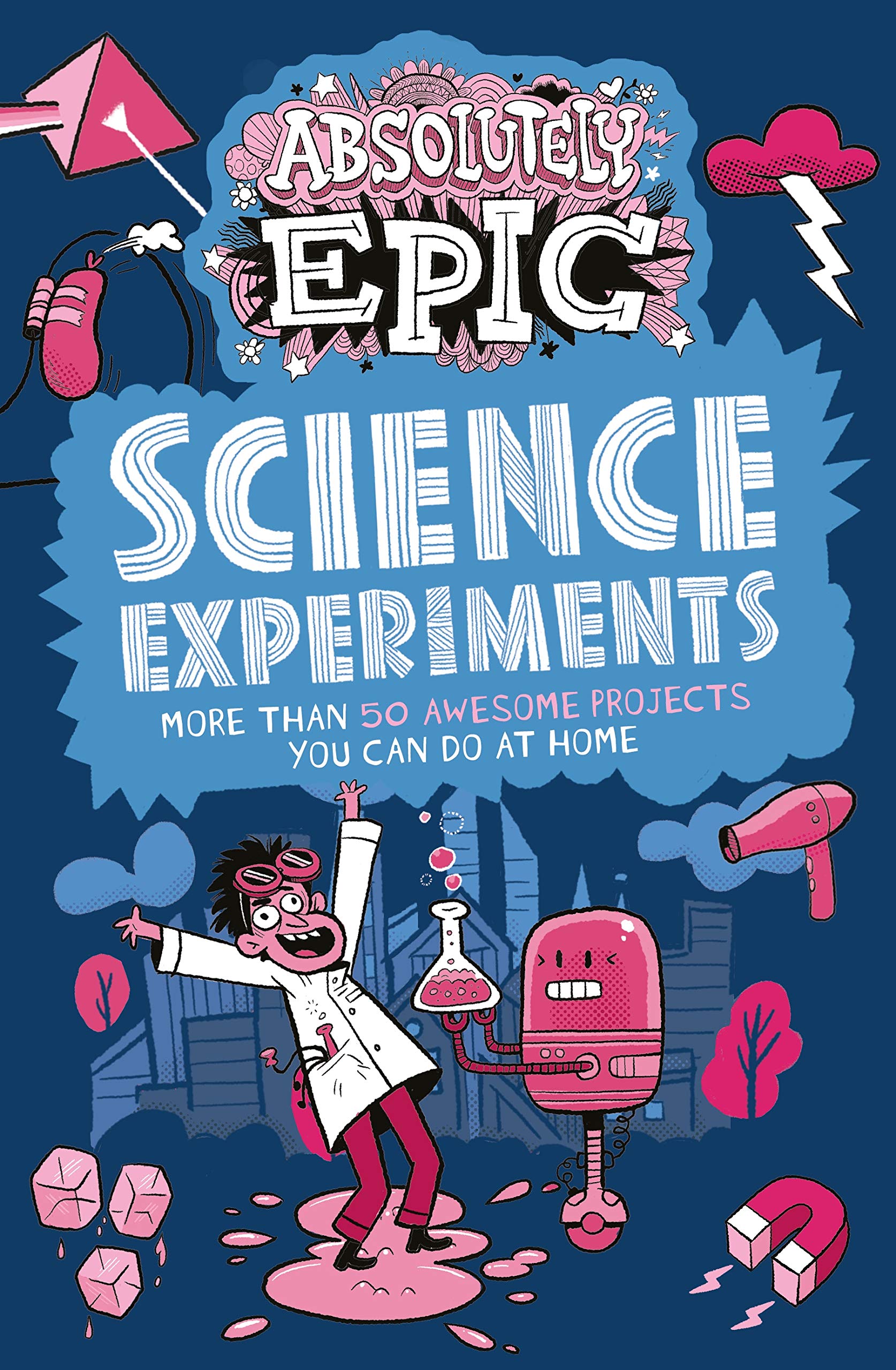Absolutely Epic Science Experiments: More Than 50 Awesome Projects You Can Do at Home Non-fiction