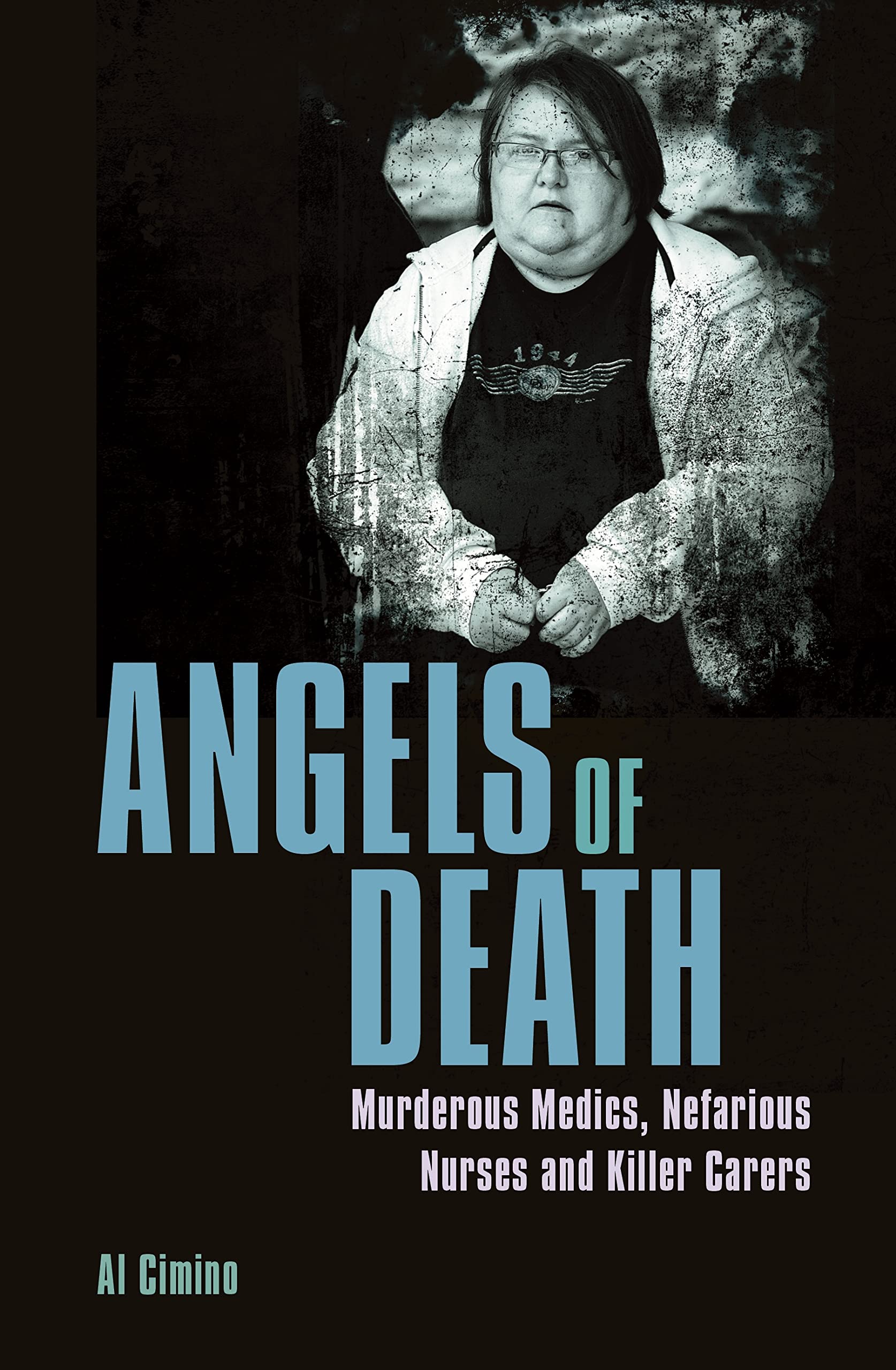 Angels of Death: Murderous Medics, Nefarious Nurses and Killer Carers (True Crime Casefiles) Politics & Society