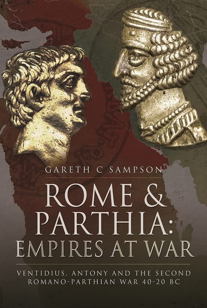 Rome and Parthia - Empires at War: Ventidius, Antony and the Second Romano-parthian War, 40-20 Bc Politics & History