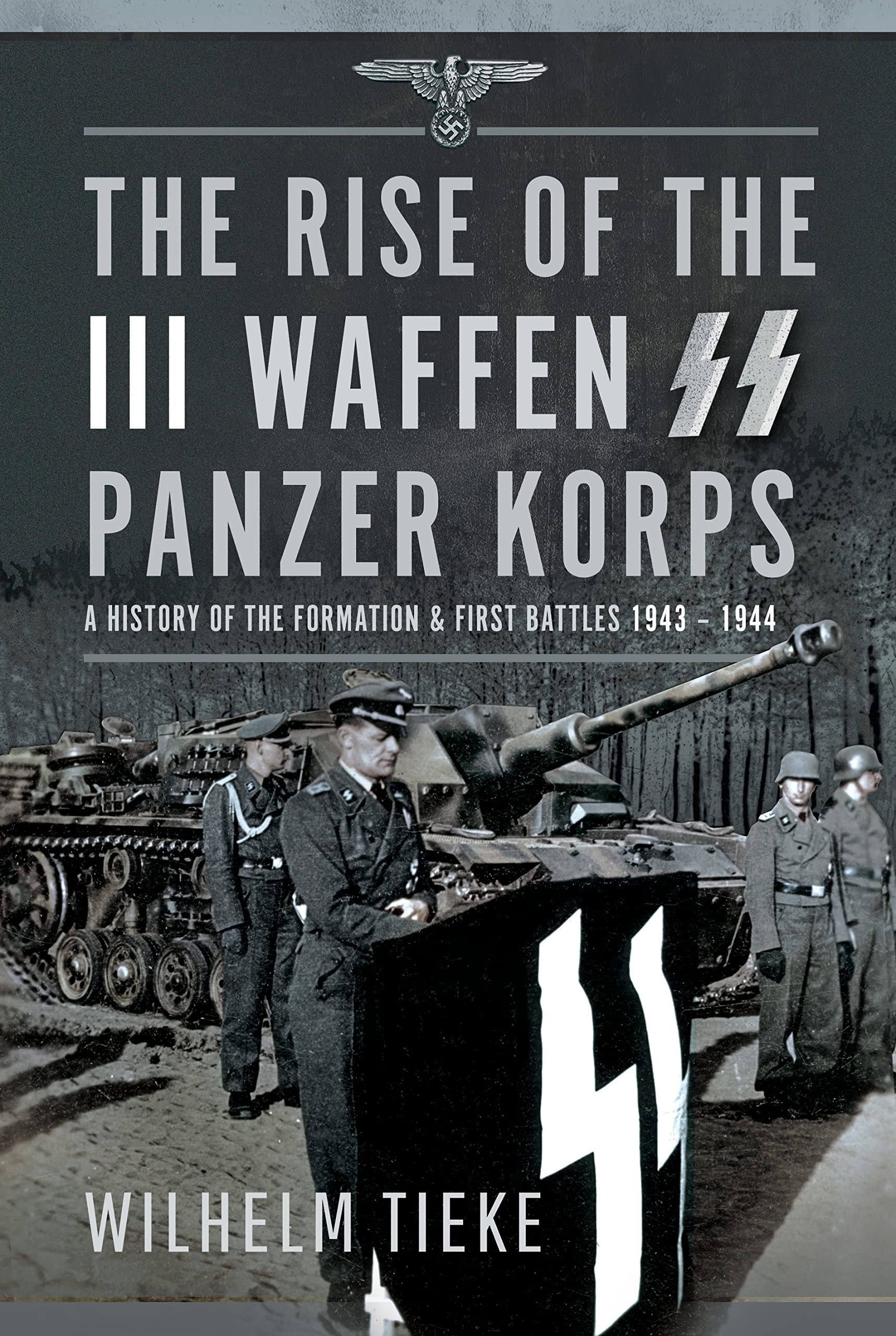 The Rise of the III Waffen SS Panzer Korps: A History of the Formation and First Battles, 1943-1944 Politics & History