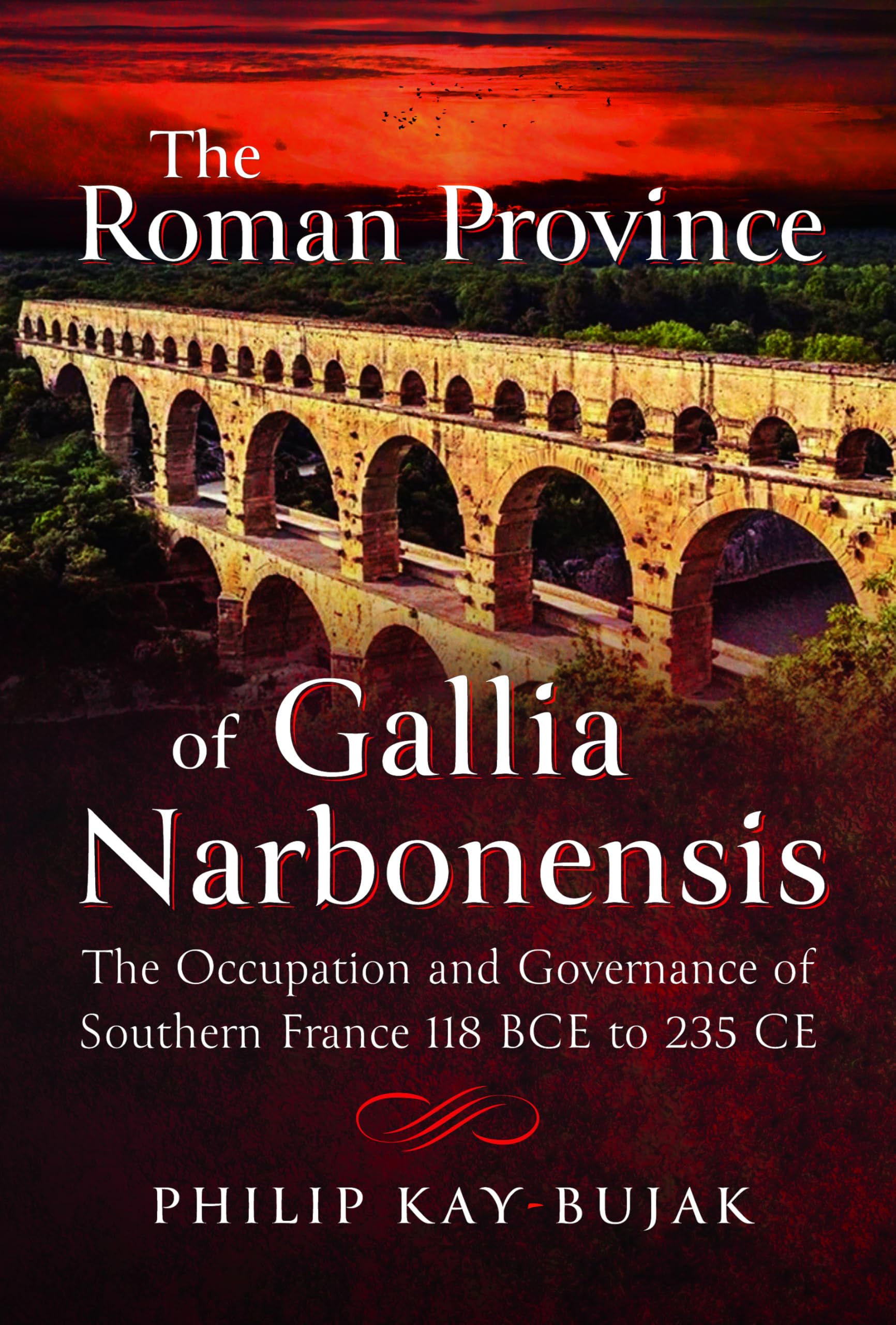 The Roman Province of Gallia Narbonensis: The Occupation and Governance of Southern France, 118 BCE to 235 CE Politics & History