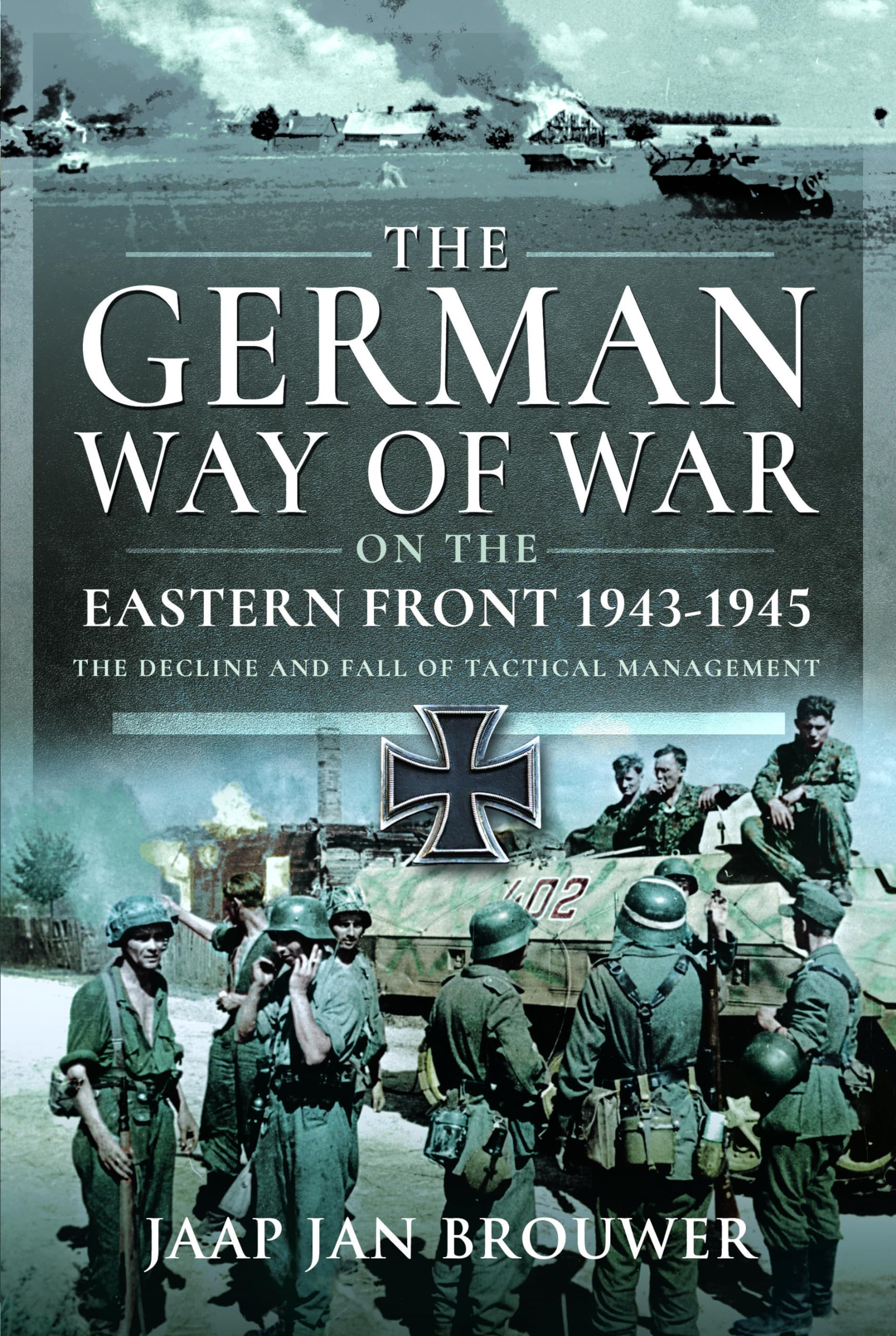 The German Way of War on the Eastern Front, 1943-1945: The Decline and Fall of Tactical Management Politics & History