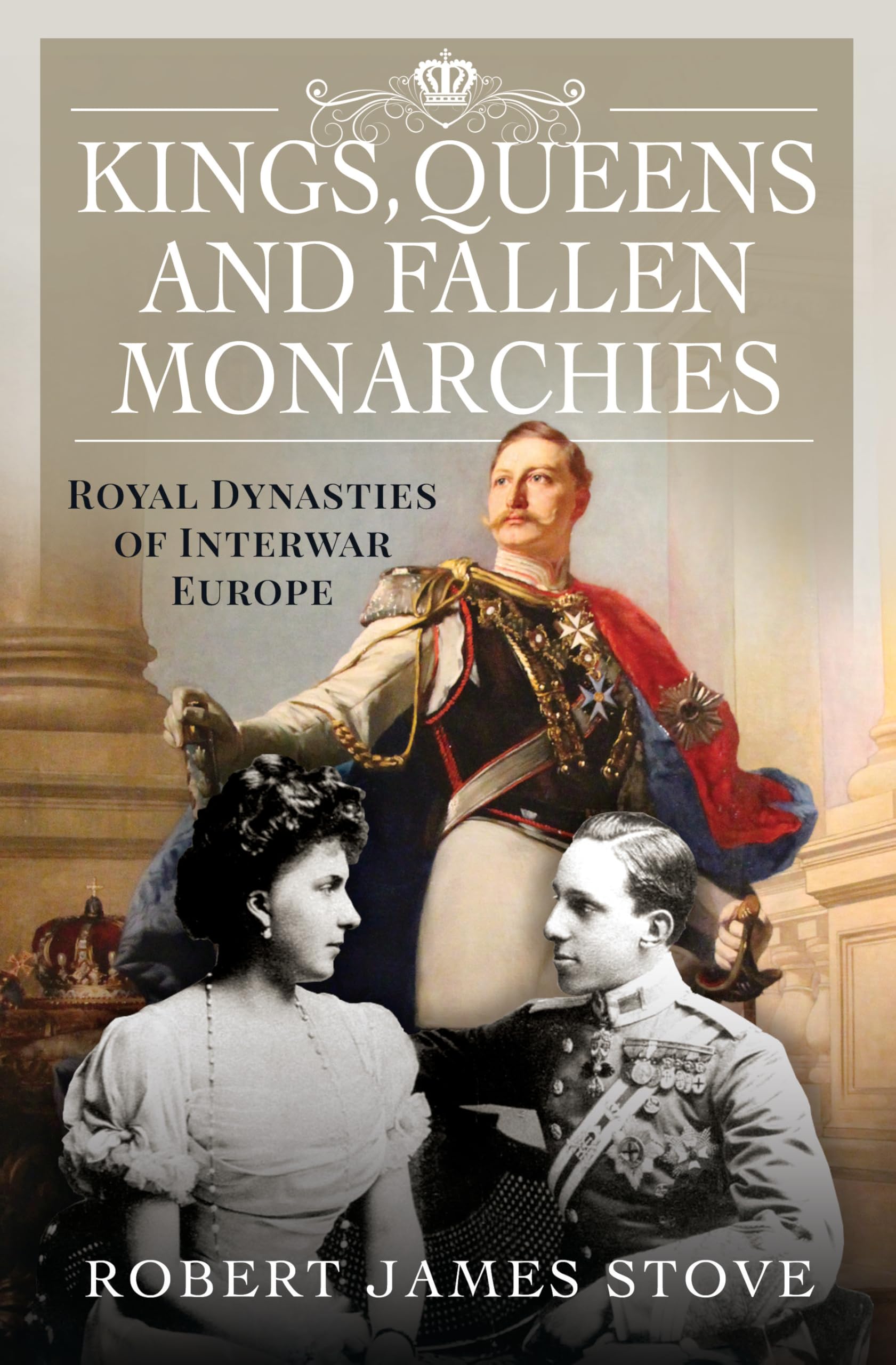 Kings, Queens and Fallen Monarchies: Royal Dynasties of Interwar Europe Biographies & Memoirs