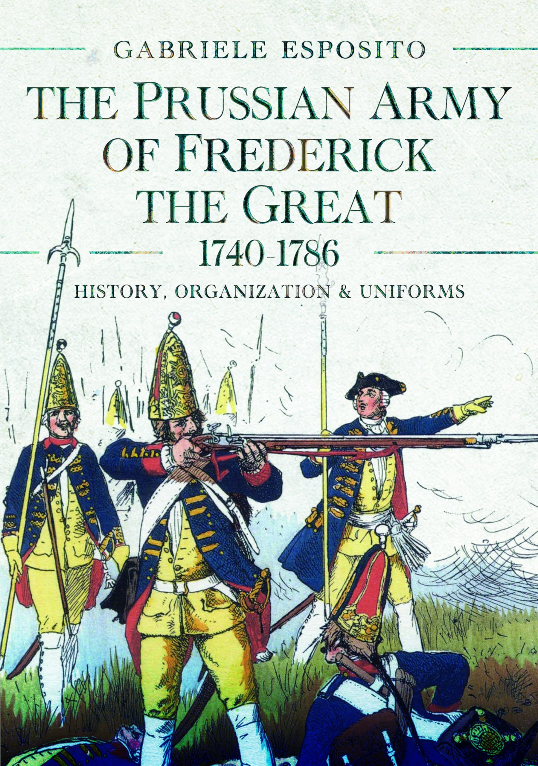 The Prussian Army of Frederick the Great, 1740-1786: History, Organization and Uniforms Politics & History