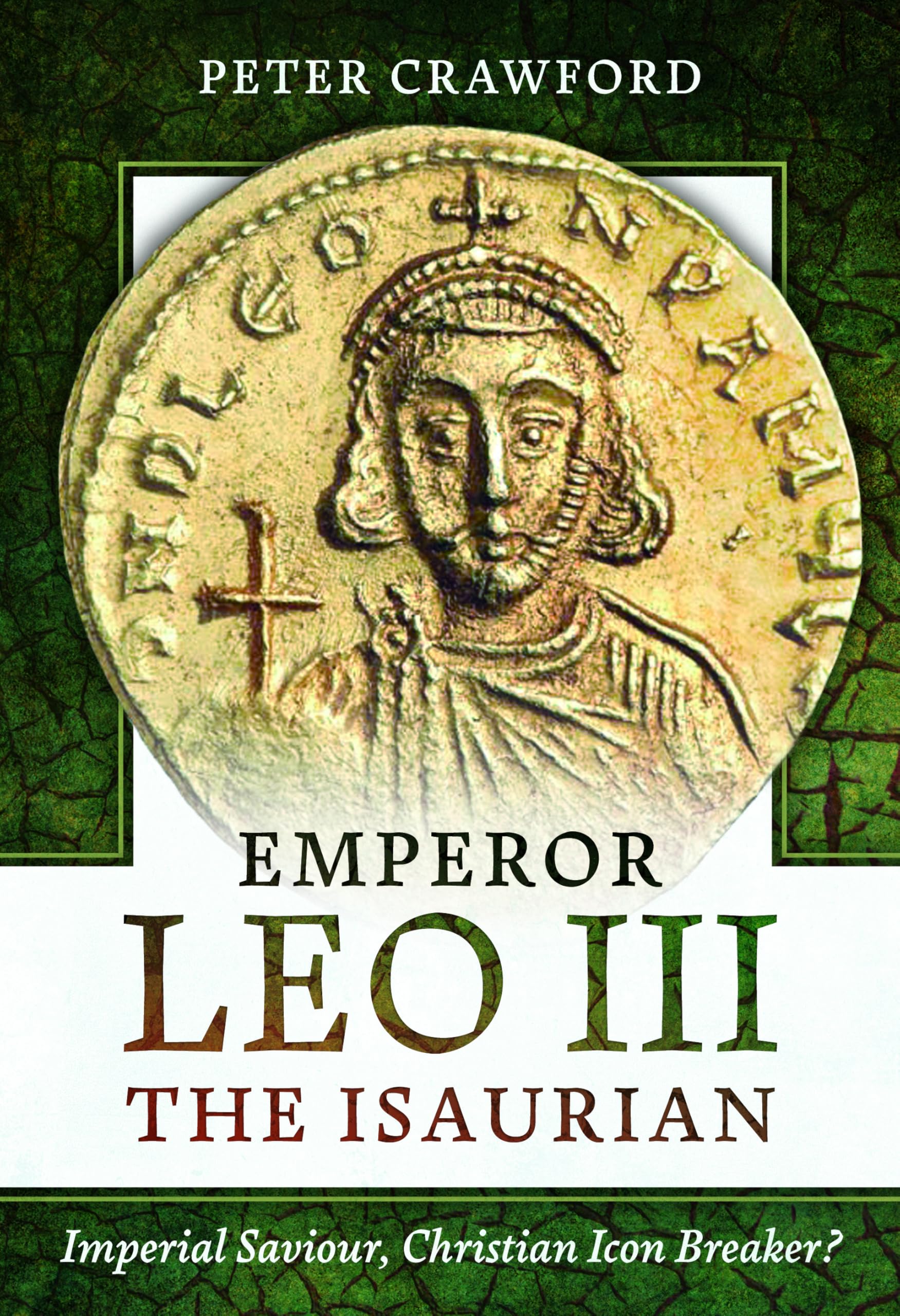 Emperor Leo III the Isaurian: Imperial Saviour, Christian Icon Breaker? Memories