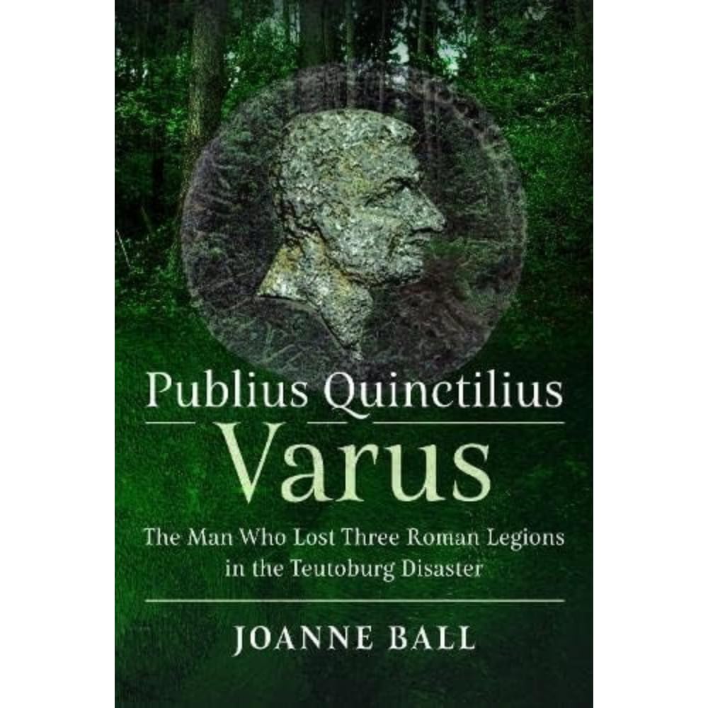 Publius Quinctilius Varus: The Man Who Lost Three Roman Legions in the Teutoburg Disaster Memories
