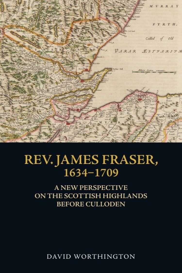 Rev. James Fraser, 1634-1709: A New Perspective on the Scottish Highlands Before Culloden Politics & Society
