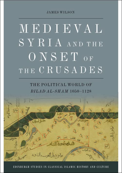 Medieval Syria and the Onset of the Crusades: The Political World of Bilad Al-sham 1050-1128 (Edinburgh Studies in Classical Islamic History and Culture) Social Sciences