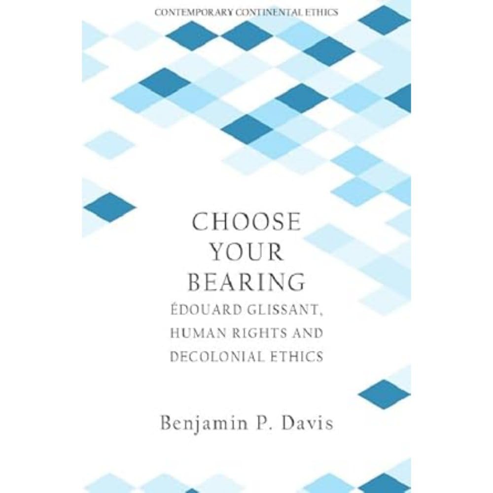 Choose Your Bearing: Édouard Glissant, Human Rights, and Decolonial Ethics (Contemporary Continental Ethics) Philosophy