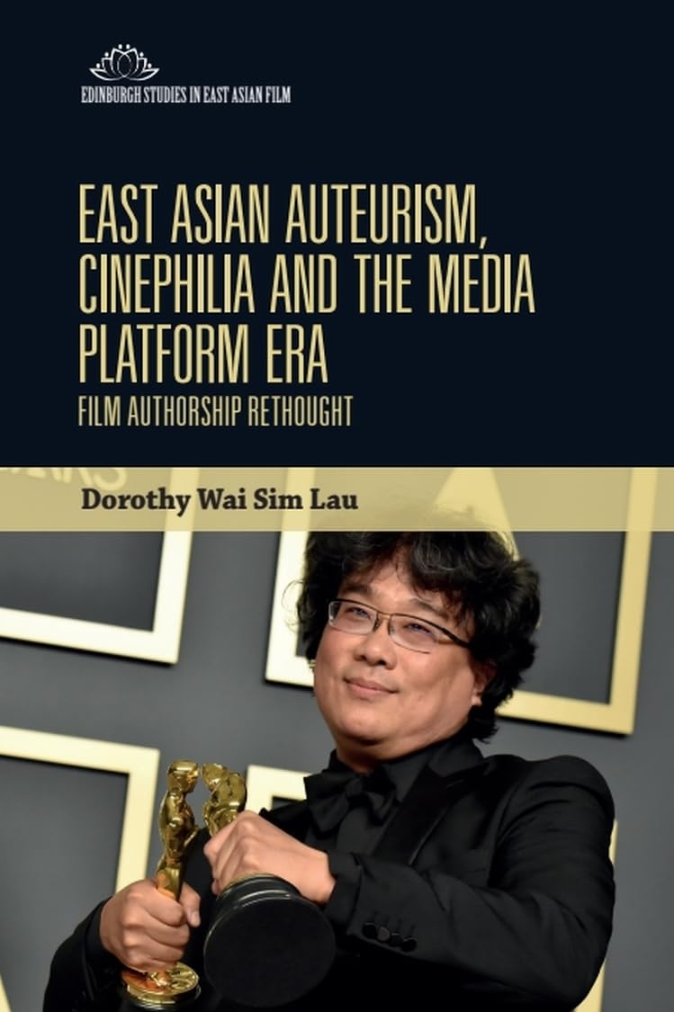 East Asian Auteurism, Cinephilia and the Media Platform Era: Film Authorship Rethought (Edinburgh Studies in East Asian Film) Film, Art & Culture