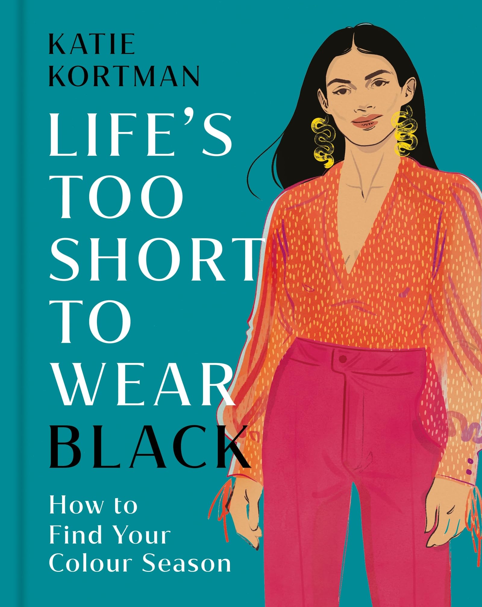 Life's Too Short to Wear Black: How to Find Your Colour Season (Then Break The Rules and Wear Any Colour You Love) Film, Art & Culture