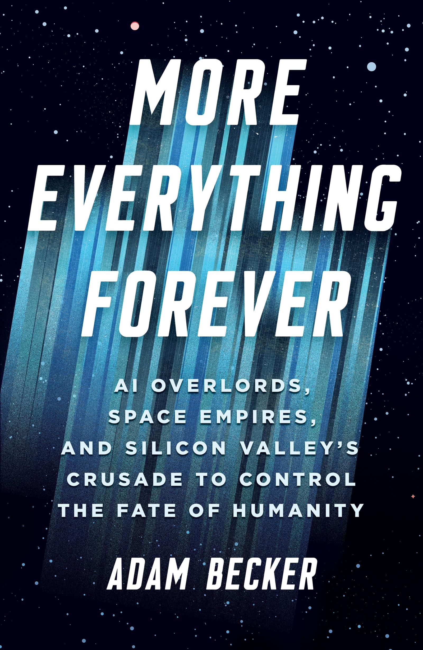 More Everything Forever: AI Overlords, Space Empires, and Silicon Valley's Crusade to Control the Fate of Humanity Social Sciences
