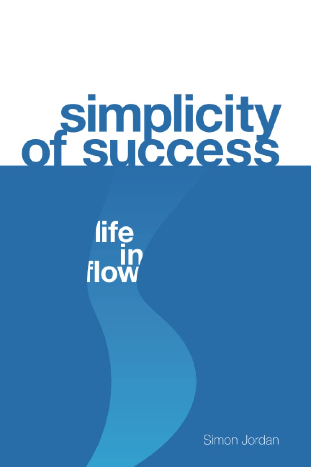 Simplicity of Success: Life in Flow Business, Finance & Career