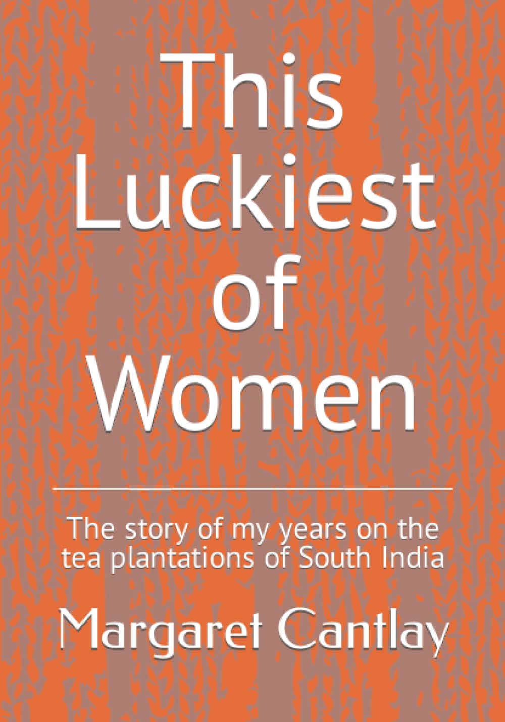 This Luckiest of Women: The story of my years on the tea estates of South India Memories