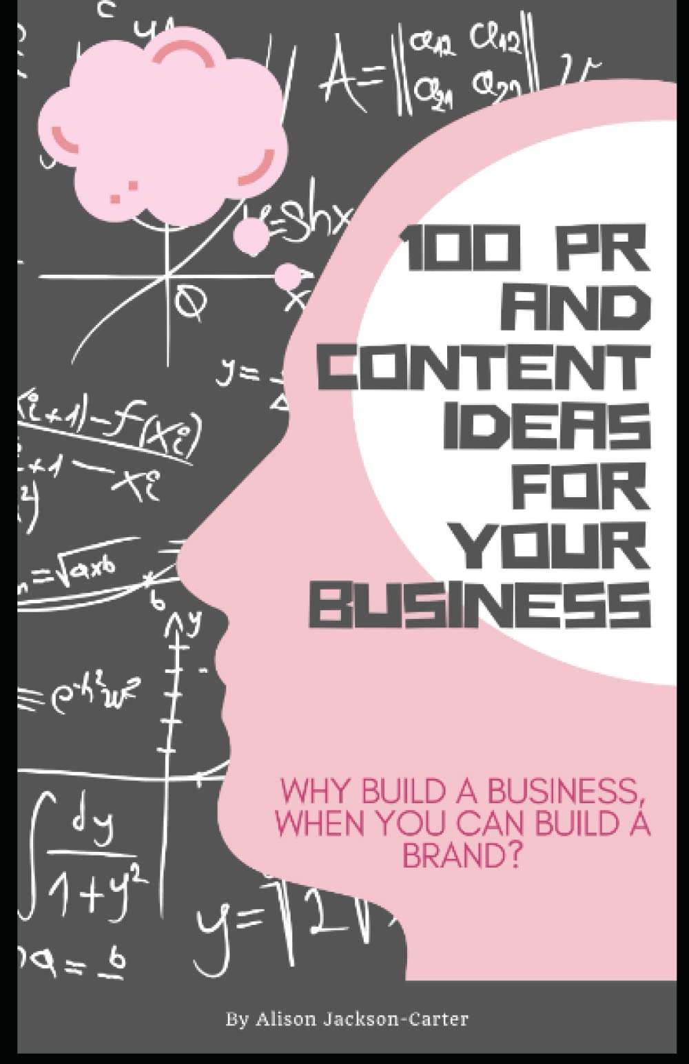 100 PR and Content Ideas for Your Business: Why build a business, when you can build a brand? Business, Finance & Career