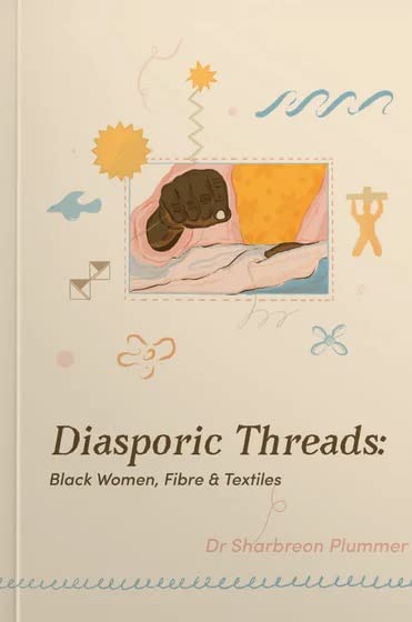 Diasporic Threads - Black Women, Fibre & Textiles by Sharbreon Plummer Film, Art & Culture