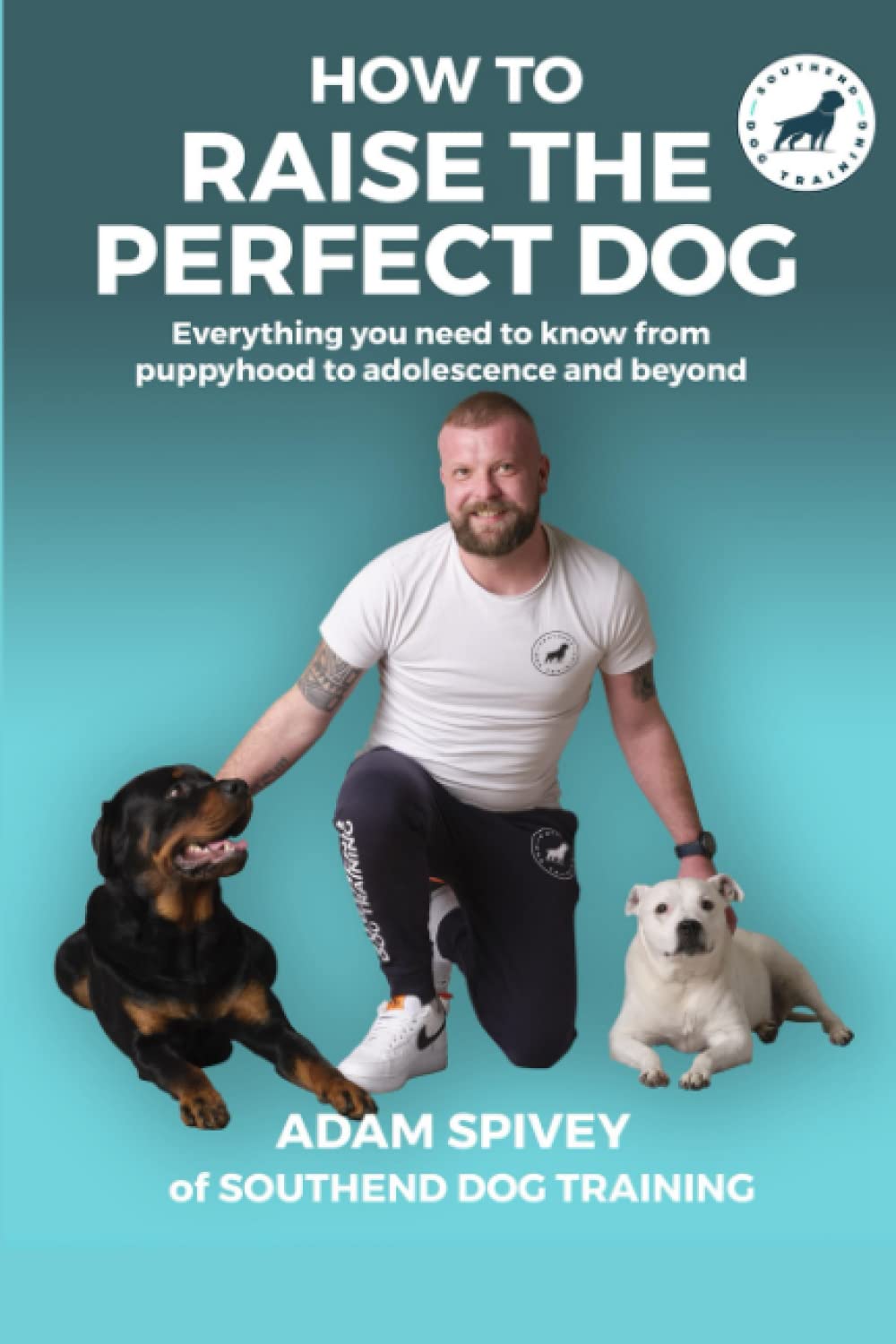 How To Raise The Perfect Dog: Everything you need to know from puppyhood to adolescence and beyond Pets