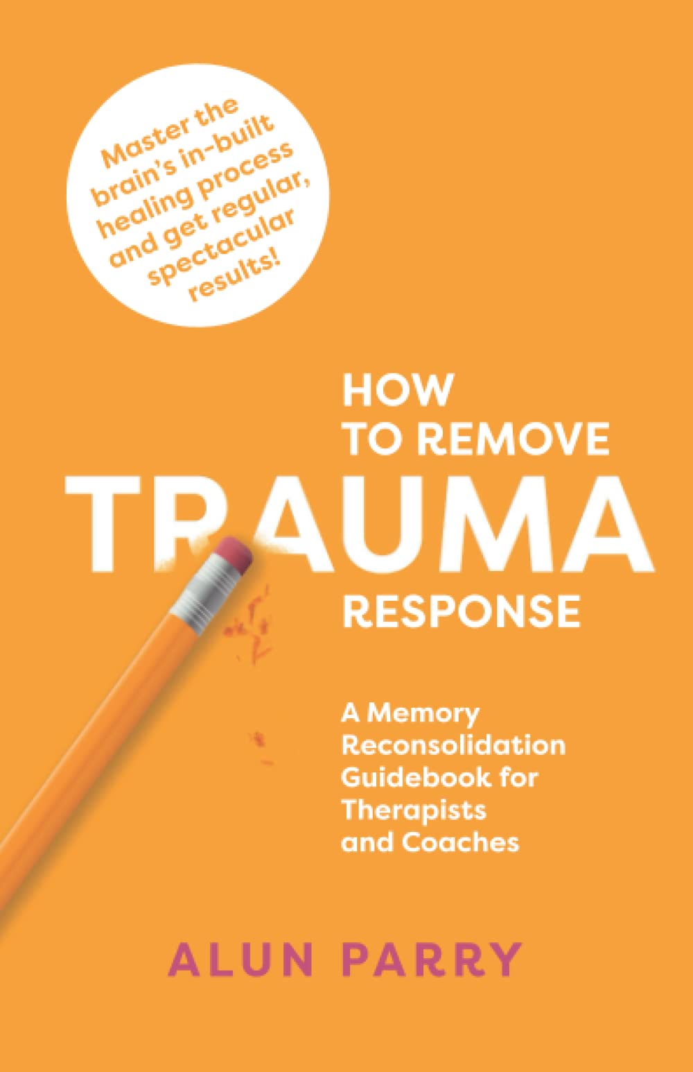How To Remove Trauma Response: A Memory Reconsolidation Guidebook for Therapists and Coaches Psychology
