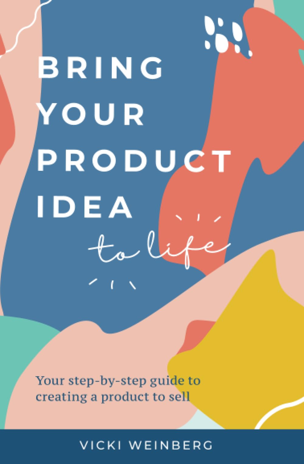 Bring Your Product Idea to Life: Your step-by-step guide to creating a product to sell Business, Finance & Career