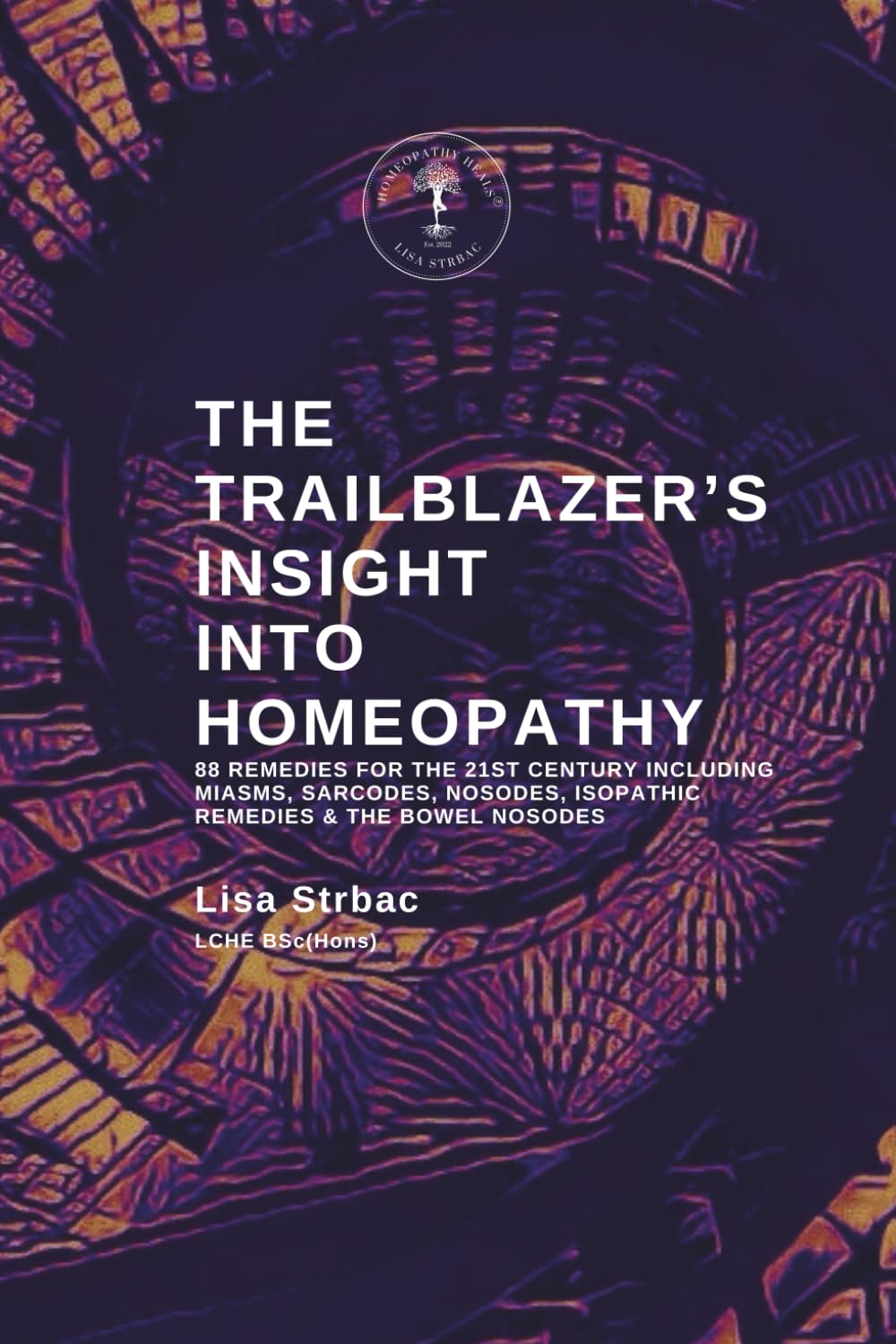 The Trailblazer's Insight Into Homeopathy: 88 Remedies for the 21st Century Including Miasms, Sarcodes, Nosodes, Isopathic Remedies & the Bowel Nosodes Medicine