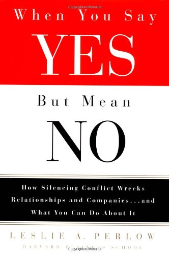 When You Say Yes but Mean No: How Silencing Conflict Wrecks Relationships and Companies ... and What You Can Do About It Business, Finance & Career