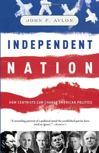 Independent Nation: How Centrists Can Change American Politics Politics & History