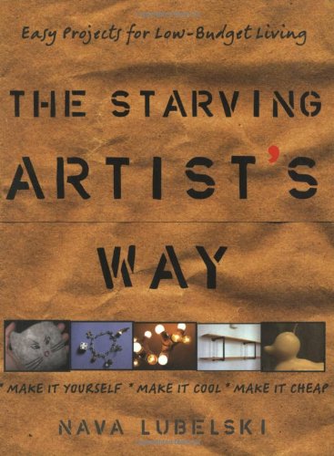 The Starving Artist's Way: Easy Projects for Low Budget Living Hobbies & Crafts
