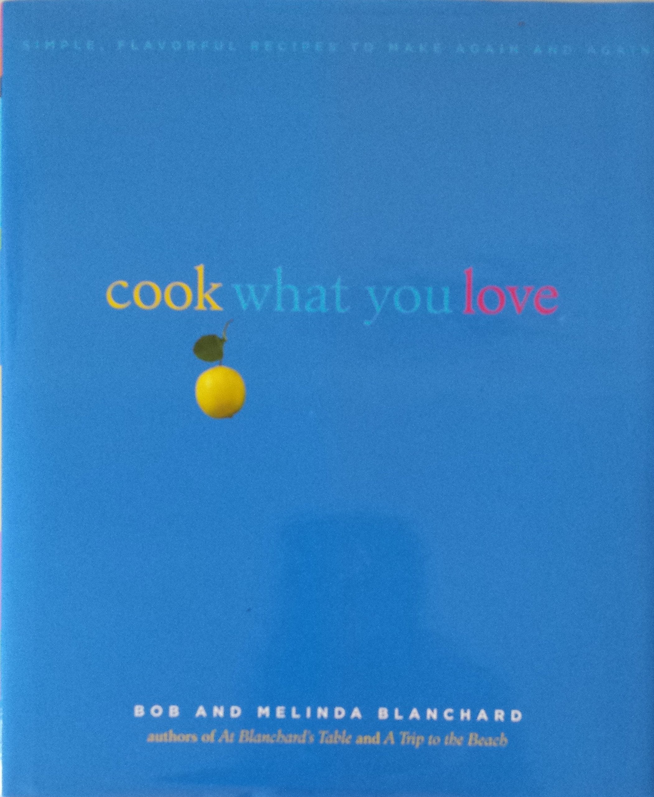 Cook What You Love: Simple, Flavorful Recipes To Make Again And Again Cooking & Enjoying