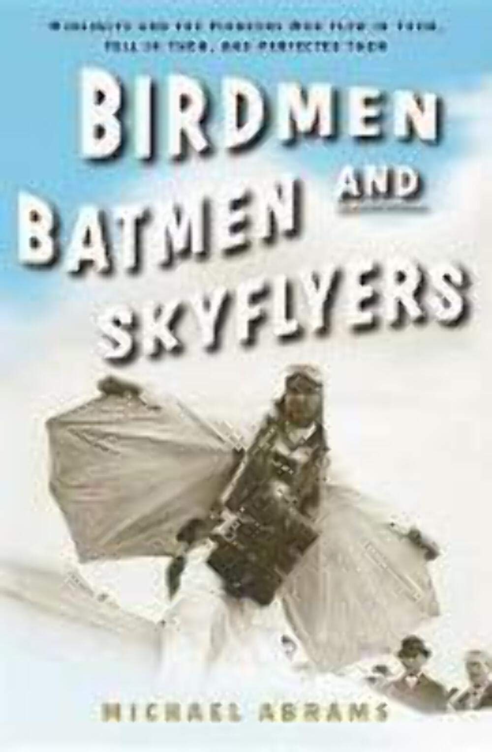 Birdmen, Batmen, And Skyflyers: Wingsuits And the Pioneers Who Flew in Them, Fell in Them, And Perfected Them Leisure, Home & Garden