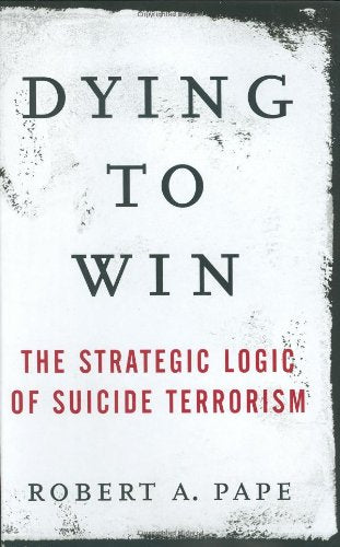 Dying To Win: The Strategic Logic Of Suicide Terrorism Politics & History