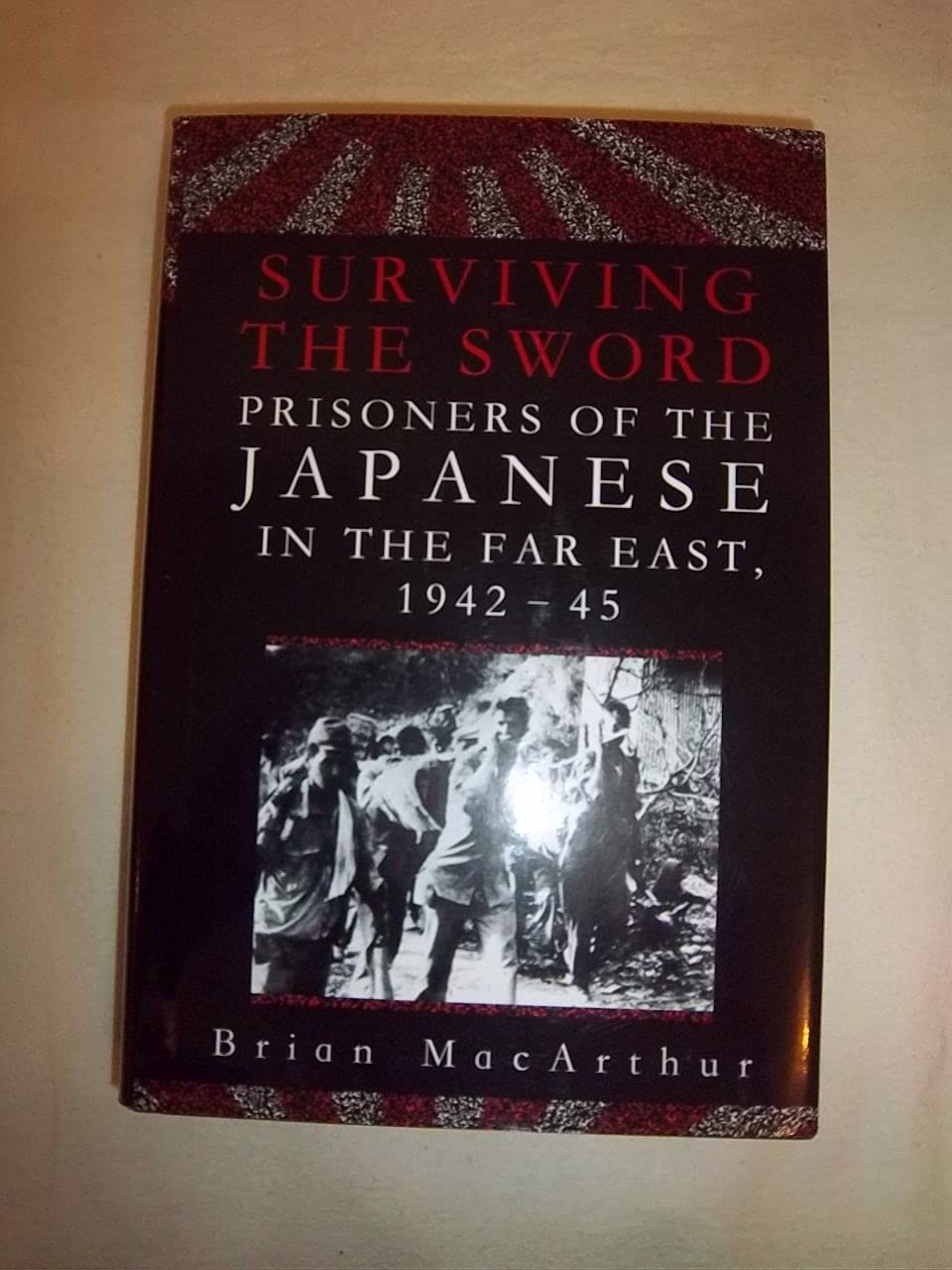Surviving The Sword: Prisoners Of The Japanese In The Far East 1942-45 Politics & History