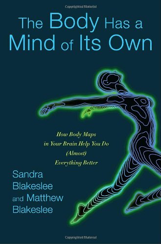 The Body Has a Mind of Its Own: How Body Maps in Your Brain Help You Do Almost Everything Better: How Body Maps in Your Brain Help You Do (Almost) Anything Better Medicine