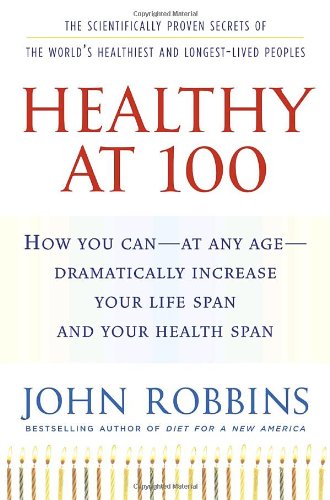 Healthy at 100: The Scientifically Proven Secrets of the World's Healthiest And Longest-lived Peoples Health, Nutrition & Fitness