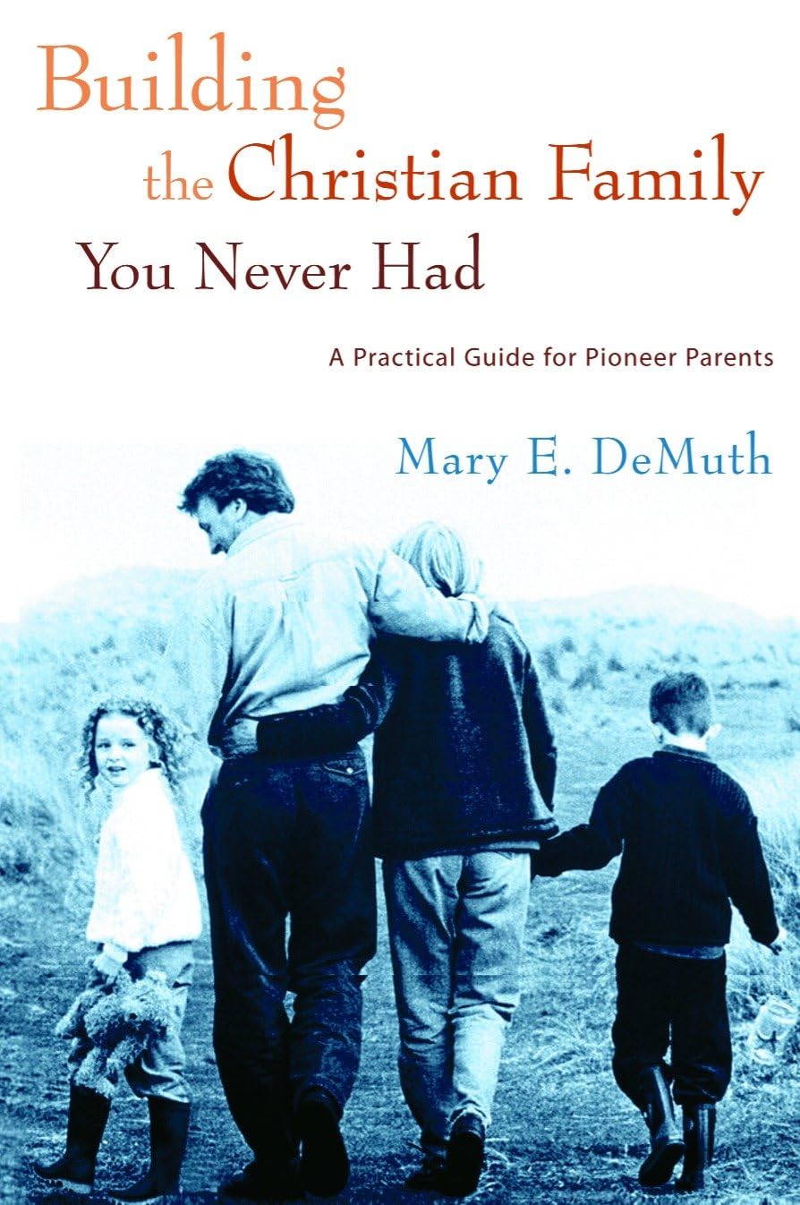 Building the Christian Family You Never Had: A Practical Guide for Pioneer Parents Parents & Children