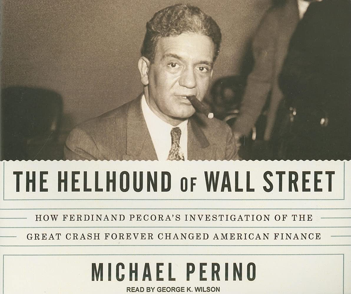 The Hellhound of Wall Street: How Ferdinand Pecora's Investigation of the Great Crash Forever Changed American Finance Business, Finance & Career