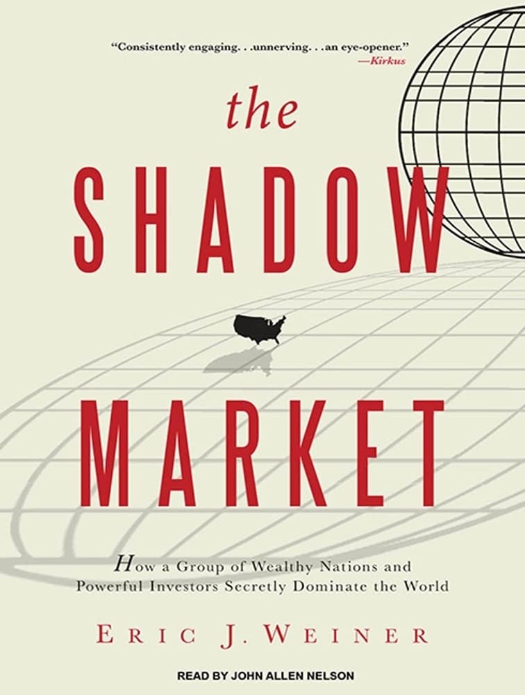 The Shadow Market: How a Group of Wealthy Nations and Powerful Investors Secretly Dominate the World Business, Finance & Career
