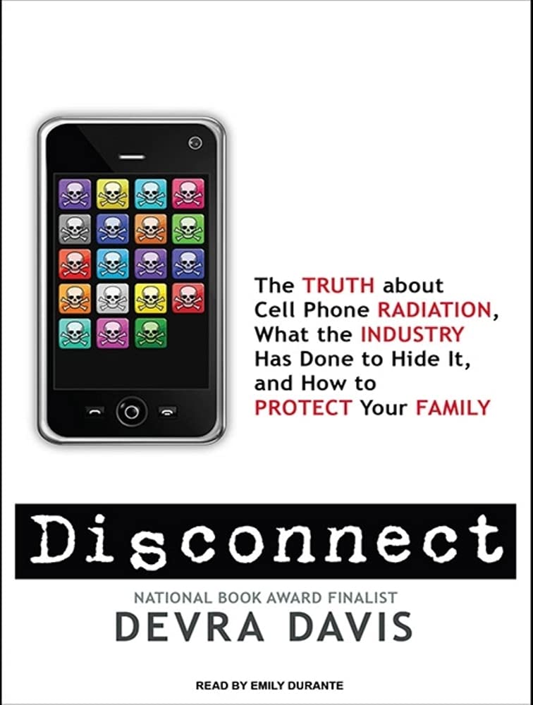 Disconnect: The Truth about Cell Phone Radiation, What the Industry Has Done to Hide It, and How to Protect Your Family Business & Technology
