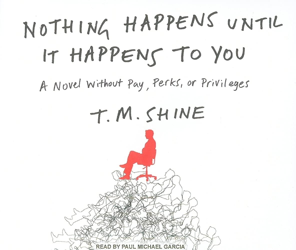 Nothing Happens Until It Happens to You: A Novel Without Pay, Perks, or Privileges Humour & Satire