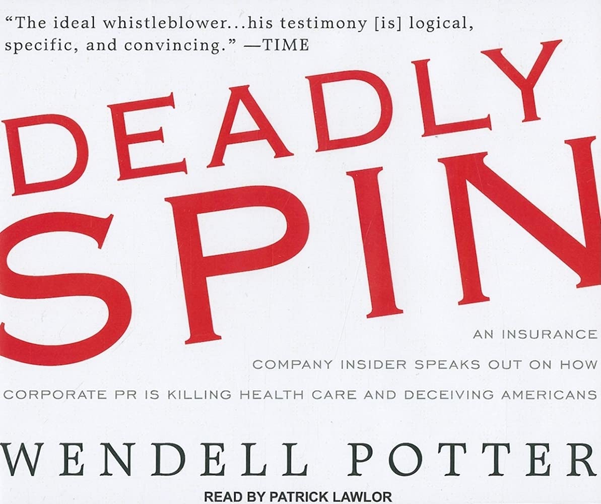 Deadly Spin: An Insurance Company Insider Speaks Out on How Corporate PR is Killing Health Care and Deceiving Americans Medicine