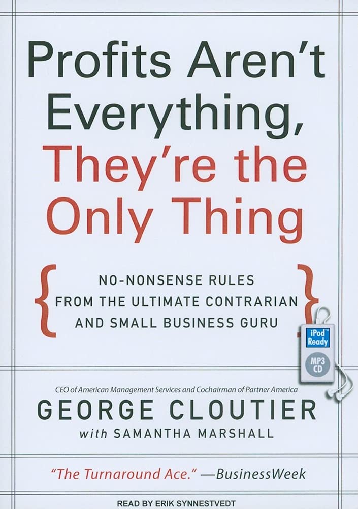 Profits Aren't Everything, They're the Only Thing: No-nonsense Rules from the Ultimate Contrarian and Small Business Guru Business, Finance & Career