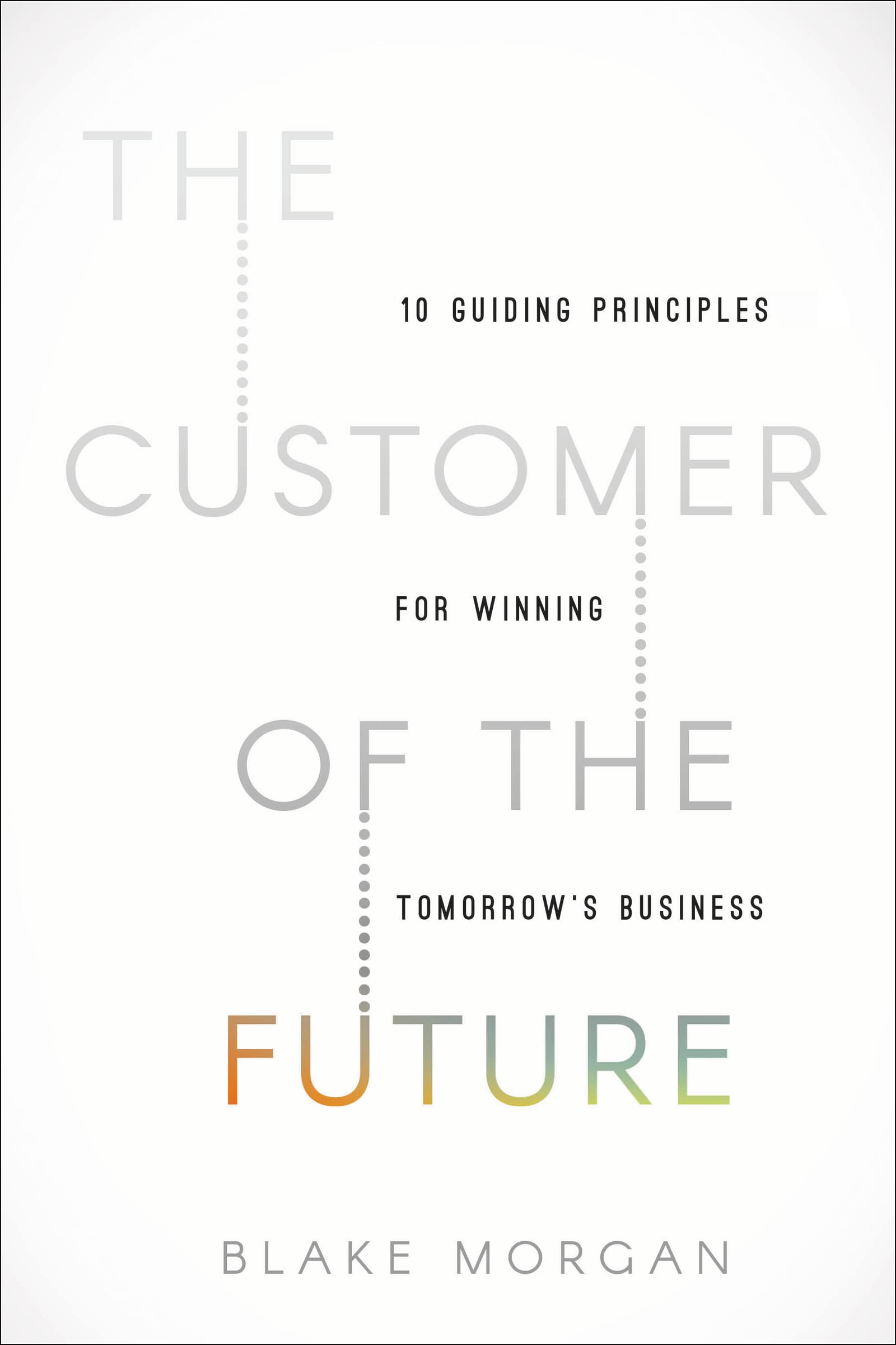 The Customer of the Future: 10 Guiding Principles for Winning Tomorrow's Business book