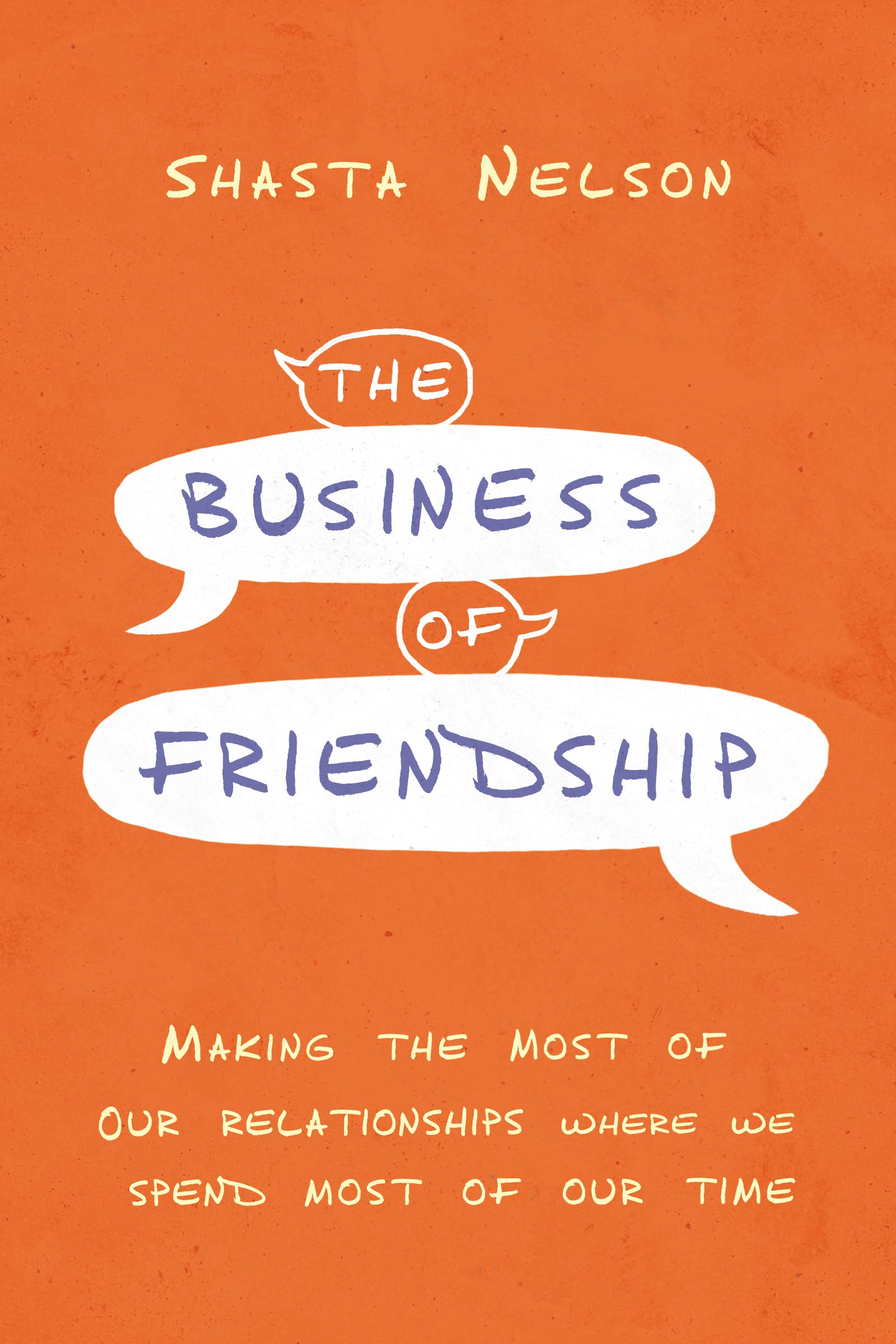 The Business of Friendship: Making the Most of Our Relationships Where We Spend Most of Our Time Business, Finance & Career