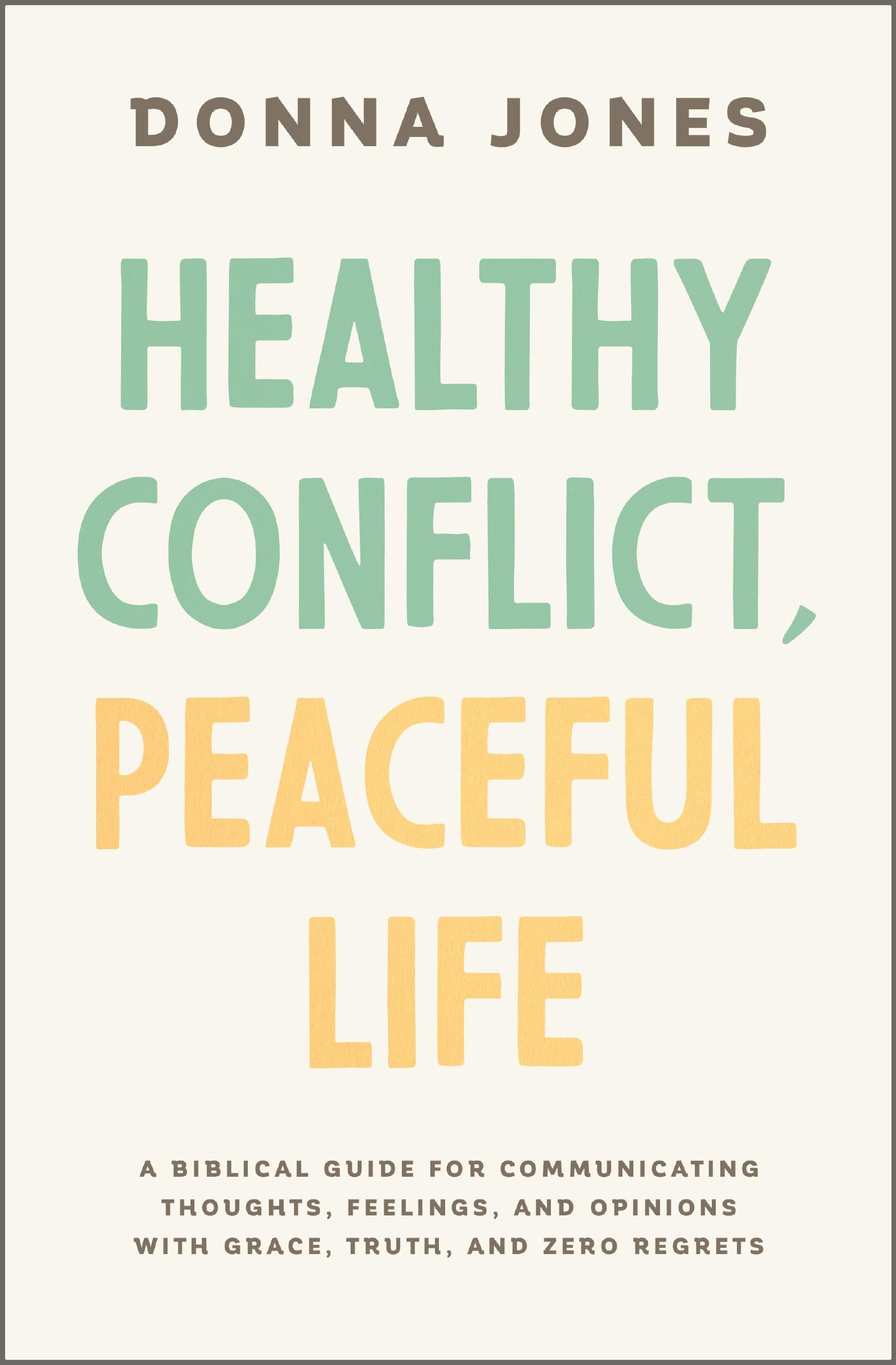 Healthy Conflict, Peaceful Life: A Biblical Guide for Communicating Thoughts, Feelings, and Opinions with Grace, Truth, and Zero Regret Psychology