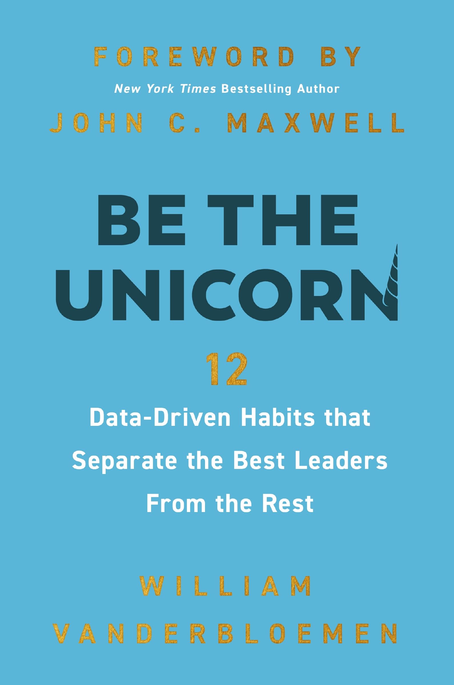 Be the Unicorn: 12 Data-Driven Habits that Separate the Best Leaders from the Rest Business, Finance & Career