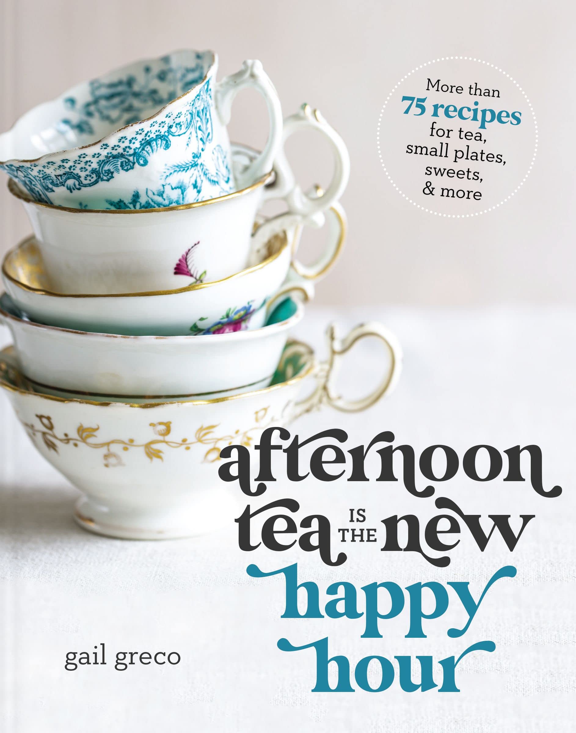 Afternoon Tea Is the New Happy Hour: More than 75 Recipes for Tea, Small Plates, Sweets and More Leisure, Home & Garden